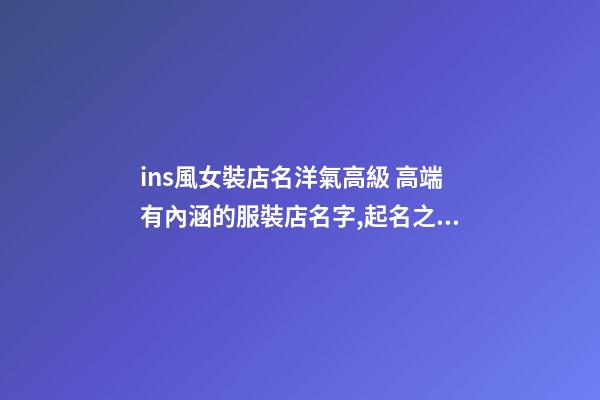 ins風女裝店名洋氣高級 高端有內涵的服裝店名字,起名之家-第1張-店鋪起名-玄機派